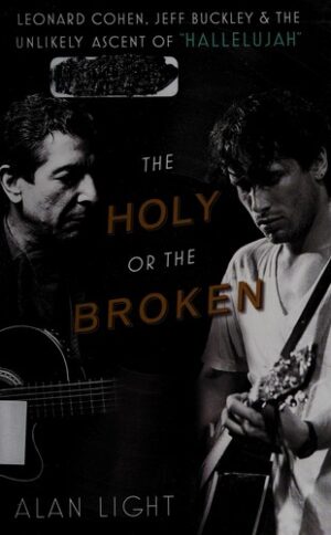The Holy or the Broken: Leonard Cohen, Jeff Buckley, and the Unlikely Ascent of "Hallelujah"